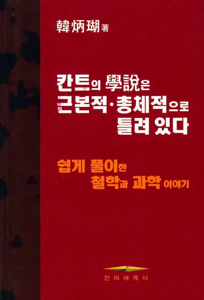 『칸트의 學說은 근본적·총체적으로 틀려 있다 : 쉽게 풀이한 철학과 과학 이야기 (칸트의 학설은 근본적·총체적으로 틀려 있다 : 쉽게 풀이한... 